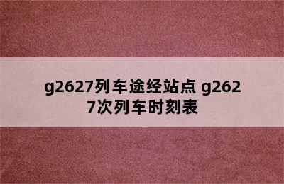 g2627列车途经站点 g2627次列车时刻表